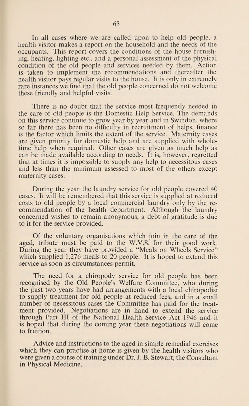 OBSERVATION CLINICS The practice of holding special observation clinics was con¬ tinued. Children who are found at a periodic or special medical examination to have any defect which, while not severe enough for reference to a specialist, requires special observation, are seen at these clinics and reviewed. During 1954, a total of 361 consultations were held at observa¬ tion clinics. OTHER MEDICAL INSPECTIONS Special medical inspections and re-inspections were carried out on 1818 primary and secondary school children. The figures for 1953 and 1954 are as follows:— 1953 1954 Number of inspections 1,413 1818 Number of re-inspections 1,585 1722 An analysis of the 1953 and 1954 figures is given below:- 1953 1954 Number seen for skin conditions 920 1004 99 99 99 eye ,, 97 216 99 „ „ school accidents 39 36 99 „ „ ear defects 16 26 99 „ „ throat or nose defect 51 83 99 „ „ juvenile employment 111 135 Others - 179 318 TOTAL 1,413 1,818 PLANTAR WARTS During the past three years special investigations were made into the incidence of plantar warts. A summary of the results of the investigations was published last year. The special treatment clinics then established were continued during the year at which 170 children were treated. The incidence of new cases of plantar warts decreased steadily during the year. CONSULTANT CLINICS The Consultant clinics in Swindon have been the responsibility of the Oxford Regional Hospital Board since July 1948. Any child found on examination by a school medical officer to need hospital treatment or a consultant’s opinion is referred to the appropriate clinic. In every case, the family doctor is notified of the intention to refer children to these clinics, and is given the opportunity to deal with the case himself if he so desires.
