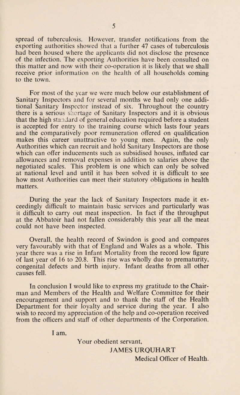 13 The following tables give the death rates per thousand popula¬ tion from various causes, in Swindon and England and Wales during 1955 Death Rate per 1000 Population Cause of Death Swindon England & Wales All Causes 10.63 11.7 Tuberculosis 0.11 0.15 Influenza 0.07 0.07 Acute Poliomyelitis 0.01 0.01 Pneumonia 0.30 0.49 TABLE SHOWING SWINDON DEATH RATES FROM 1905 TO 1955 WITH COMPARATIVE DEATH RATES OF ENGLAND AND WALES SINCE 1941 Year Death Rate Year Death Rate Death Rate Swindon Swindon England & Wales 1905 11.2 1929 11.0 1906 9.9 1930 10.8 1907 12.3 1931 10.9 1908 11.8 1932 11.7 1909 10.8 1933 11.1 1910 9.7 1934 11.1 1911 10.9 1935 10.5 1912 10.3 1936 12.2 1913 12.1 1937 11.2 1914 11.5 1938 11.6 1915 12.8 1939 12.5 1916 11.3 1940 15.4 1917 12.3 1941 11.4 13.5 1918 15.1 1942 11.1 12.3 1919 12.0 1943 10.9 13.0 1920 1J -6 1944 10.9 12.7 1921 9.6 1945 11.3 12.6 1922 12.2 1946 11.0 12.0 1923 9.3 1947 12.3 12.0 1924 10 8 1948 10.1 10.8 1925 11.1 1949 12.0 11.7 1926 10.7 1950 12.2 11.6 1927 11.2 1951 13.2 12.5 1928 9.9 1952 109 11.3 1953 11.6 11.4 1954 10.88 11.3