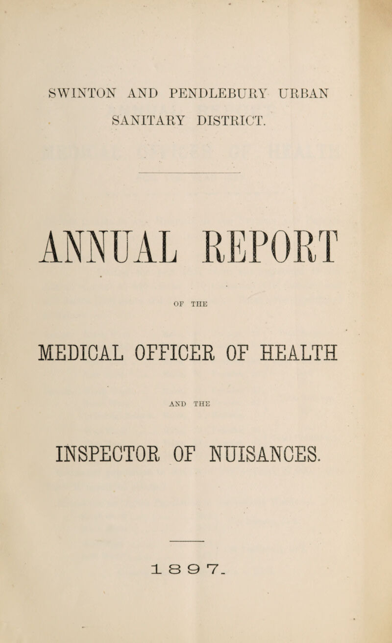 SWINTON AND PENDLEBURY URBAN SANITARY DISTRICT. MEDICAL OFFICER OF HEALTH AND THE INSPECTOR OF NUISANCES. 18 9V.