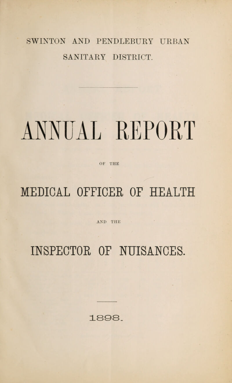 SWINTON AND PENDLEBURY URBAN SANITARY DISTRICT. ANNUAL REPORT OF THE MEDICAL OFFICER OF HEALTH AND THE INSPECTOR OF NUISANCES. 1808.