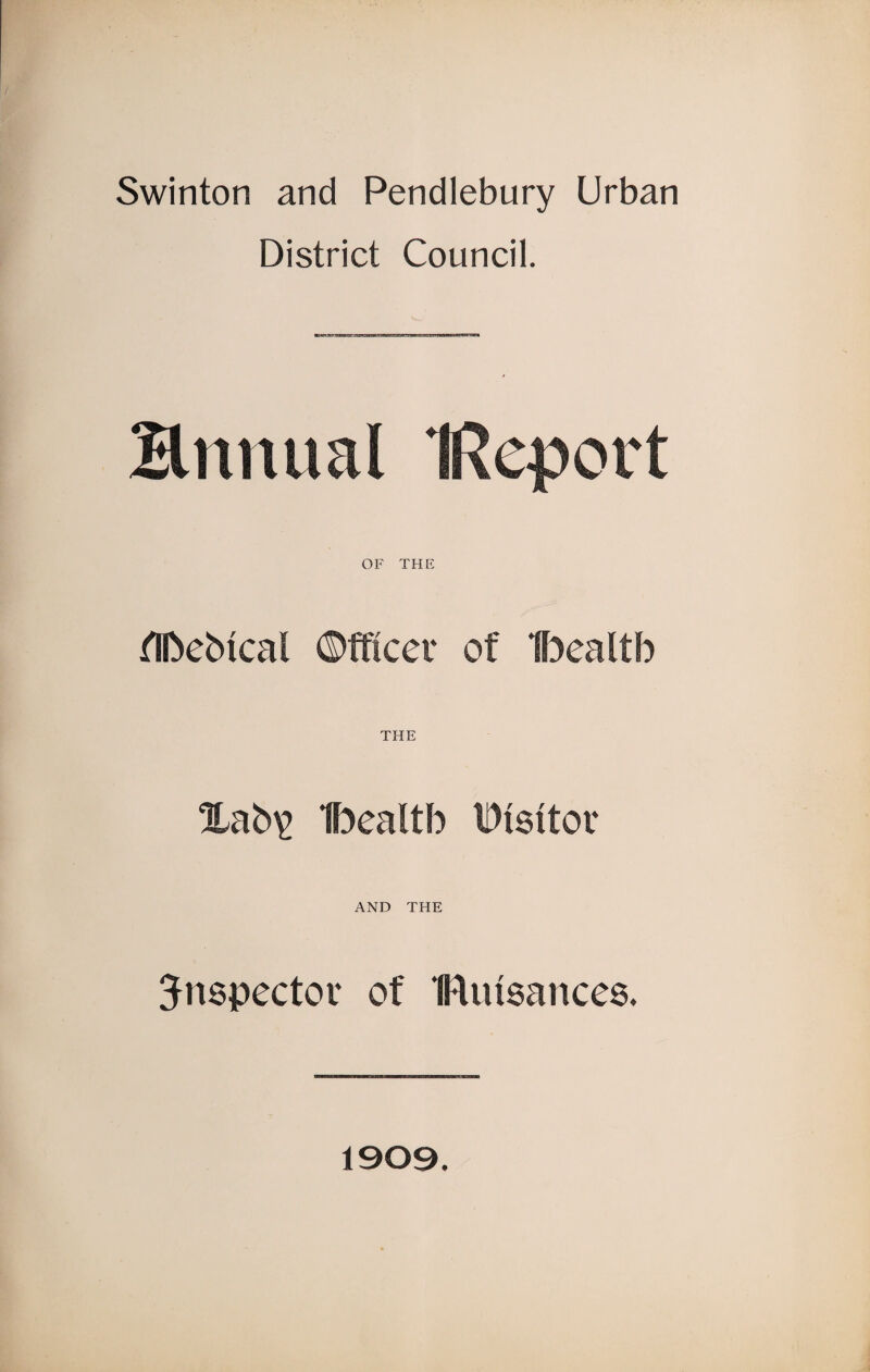 Swinton and Pendlebury Urban District Council. Bnnual IReport OF THE flbeMcal ©ftlcet of Ibealtb THE Hab\> Ibealtb IDtsttov AND THE inspector of IFtiusances. 1909.
