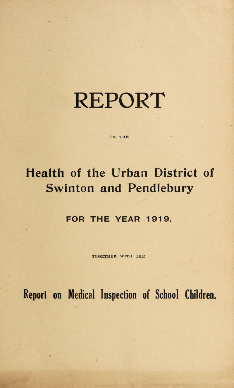 REPORT ON THE Health of the Urban District of Swinton and Pendlebury FOR THE YEAR 1919, TOGETHER WITH THE Report on Medical Inspection of School Children.