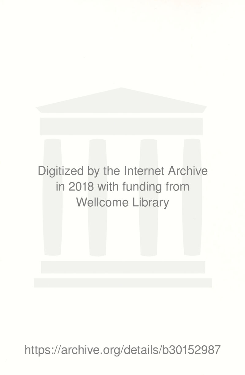 Digitized by the Internet Archive in 2018 with funding from Wellcome Library https ://arch i ve. org/detai Is/b30152987