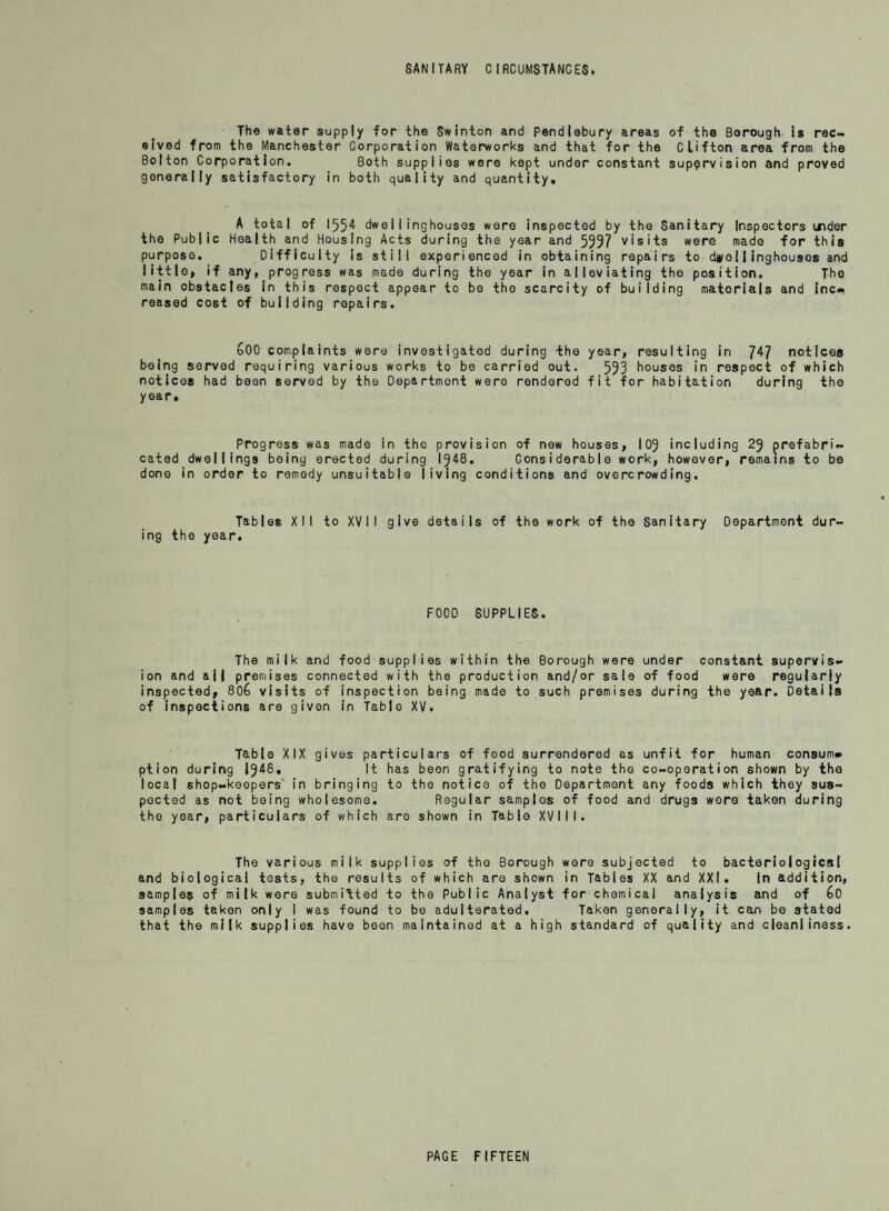 Public Health Department, Town Hall, Swinton. May I949. To His Worship the Mayor, Aldermen and Councillors of the Borough of Swinton and Pendiebury. Mr. Mayor, Ladles and Gentlemen, I have pleasure in presenting my report on the Cleansing work In the Bor¬ ough during the year 1948, All refuse has been disposed of by controlled tipping (l)on the Beech Farm Playing Fields from April 12th to May 15th, where 510 loads approximate weight 1130 tons were tipped; and (2) Cheetham Road Housing site where 4045 loads, approximately 8540 tons were tipped up to the end of March 1949• Tipping is still taking place on this site, which, when completed, will I understand be used as a Playing Field and Plantation. During the year the Pagefield System of Collection was superseded by S and D Freighter typo of vehicle, i.e. one 8.9 cuyd. and three 11.3 cuyd. capacity. A further 11.3 cuyd. capacity is on order and when this is delivered a guaranteed weekly collection should be an established fact - eight to ton days now elapse between each emptying. I060 ashbins were supplied during the year at a cost of £ 1091 by owners of private houses. Communal waste food recoptaclos are emptied twice weekly and the contents are delivered to Belton Corporation for concentration. During the year 195 tons |6| cwts. of waste food wore collected and a sum of £487. 2, ]. was received in respect thereof. The volume of salvage collected during the year was satisfactory, and par¬ ticulars are given in Table XXV I I I. The revenue from this source yielded £2871. 3« 4. an increase of £566. 13* 5* over the previous twelve months. An incentive bonus of £350. 15- 10. was divided amongst the men in the Cleansing Department during the year. As this will be the last opportunity I shall have of submitting my annual report upon the work of the Cleansing Department by reason of my retirement on superann¬ uation after over fifty years service with this Authority, it is not inappropriate at this juncture to point with considerable satisfaction to the vast strides that have been made since the turn of the century in matters appertaining to Public Cleansing. The privy midden, fly infosted and revolting to sight and smell, has dis¬ appeared, and with its passing the high mortality figures for typhoid have dwindled almost to nothing. The night soil carts have given place to a fleet of modern refuse collection vehicles which present upon our streets a very different picture from the former, which were as offensive to the public as they were degrading to the men who had to carry out these necessary tasks. During the years of my service crude tipping gave place to incineration and this in turn was superseded by the modern method of controlled tipping, reclaiming the low lying land, forming playing fields and developing the space around housing estates for lawns and shrubberies. It is very satisfying to look back over these years of progress and to fee| that as far as this Borough is concerned I can claim no small share in those achieve¬ ments. In conclusion I wish to thank the Chairman and members of the Health Com¬ mittee and all the men engaged on cleansing work for their assistance during the year; I am, Ladies and Gentlemen, Your Obedient Servant, F.E. BERRY Chief Sanitary Inspector.
