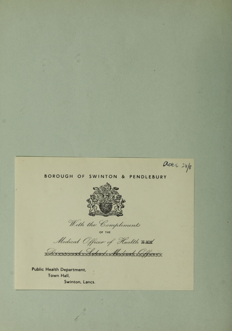 BOROUGH OF SWINTON AND PENDLEBURY ANNUAL REPORT of the Medical Officer of Health 1 949. By ALFRED E. WALL, M.B., Ch.B., D.P.H. Medical Officer of Health. Including the Report of the Chief Sanitary Inspector.