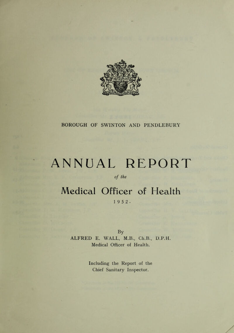 Medical Officer of Health : Alfred E. Wall, M.B., Ch.B., D.P.H. Sanitary Inspectors : Chief Inspector A. Gillibrand, M.S.I.A. (a, b, c). A. Menarry, M.S.I.A. (a, bi). W. L. Thorp, M.S.I.A., M.R. San. I. (a, b). J. T. Brown, M.S.I.A., M.R. San. I. (a, b). (Resigned March,1952) A. Stott, M.S.I.A., M.R. San. I. (a, b.). (Apptd. April 1952). G. Walton, Pupil Sanitary Inspector. Clerical Staff: Miss D. Hollinshead, Senior Clerk. Miss E. Gillingham, Typist. Miss K. Harrison, Junior Clerk. (Apptd. April 1952) Notes : (a) Holds the Sanitary Inspector’s Certificate granted by the Sanitary Inspector’s Examination Joint Board. (b) Holds the Meat Inspector’s Certificate granted by the Royal Sanitary Institute. (bi) Holds the Meat Inspector’s Certificate granted by the Liverpool University. (c) Holds the Testamur of the Institute of Public Cleansing.