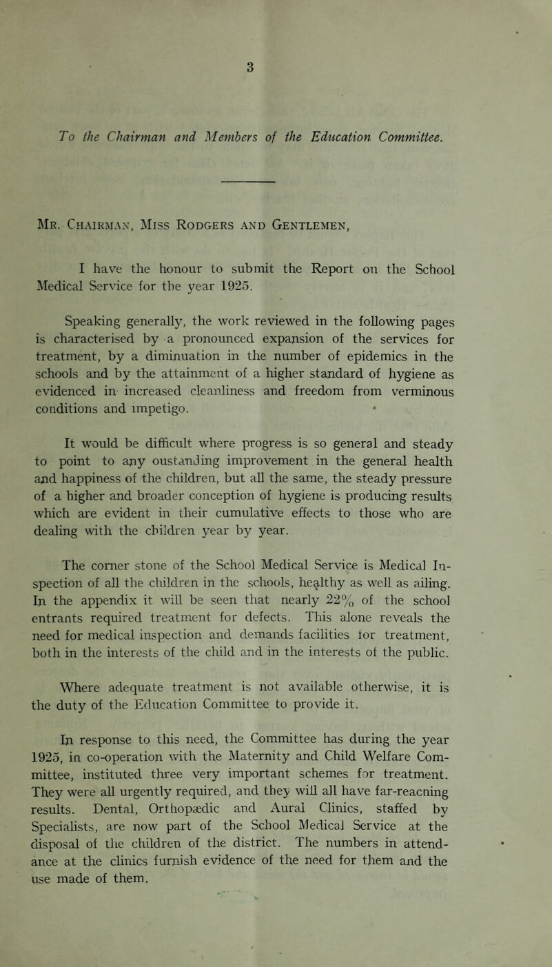 This sketch, drawn by a child of 13 in one of your Elementary Schools, illustrates the aim of the School Medical Service. This, and other sketches by school children on Public Health questions were freely distributed throughout the district during Health Week, by the Health Week Committee, and must exercise an in¬ fluence in many homes. The mere drawing of the sketches consti¬ tutes a lesson on hygiene, from which the artist must also profit. I am indebted to the teachers who gave the opportunities and encouragement to the children, and to the children for the efforts they put into the work. tl& - ill'9% of School Entrants required treatment. 191% of children aged 8 1G 7% of children aged 12 ,, ,,