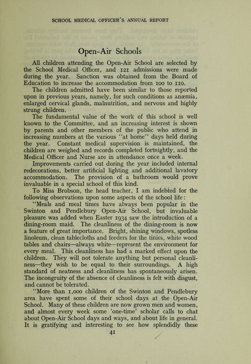 The following is a summary of the children examined: Number of school departments visited . 21 Number of children inspected. 4,268 Number of children referred for detailed examination . 1,178 Number of children absentees at time of inspection . 446 “Necessitous” forms were issued in all cases of suspected necessity, and numbered 1,023. These forms when completed were returned by the Head Teachers to the Director of Education, and the latter supplied the School Medical Officer with the follow¬ ing information: — Number of necessitous forms issued. 1,023 Number of necessitous forms completed by parents . 824 Number found to be “over the scale” . 238 Number of parents willing to pay . 351 Number of necessitous cases under scale. 235 No necessitous forms were issued at the Open-Air School, where such children are already in receipt of free milk supply. The result of medical examination of referred children showed: — (a) Actual Malnutrition. Only 22 children, or 1.9 per cent of the children examined, were discovered to be suffering from actual malnutrition. (b) Subnormal Nutrition or Development. Under this head¬ ing 477 children were found to be undernourished short of actual malnutrition or otherwise below normal physical development. (c) Necessitous Cases likely to become Undernourished. Of the 235 children found by the Director of Education to be neces¬ sitous, 151 only are included under this heading, the remainder having been included in category (a) or (b). 45