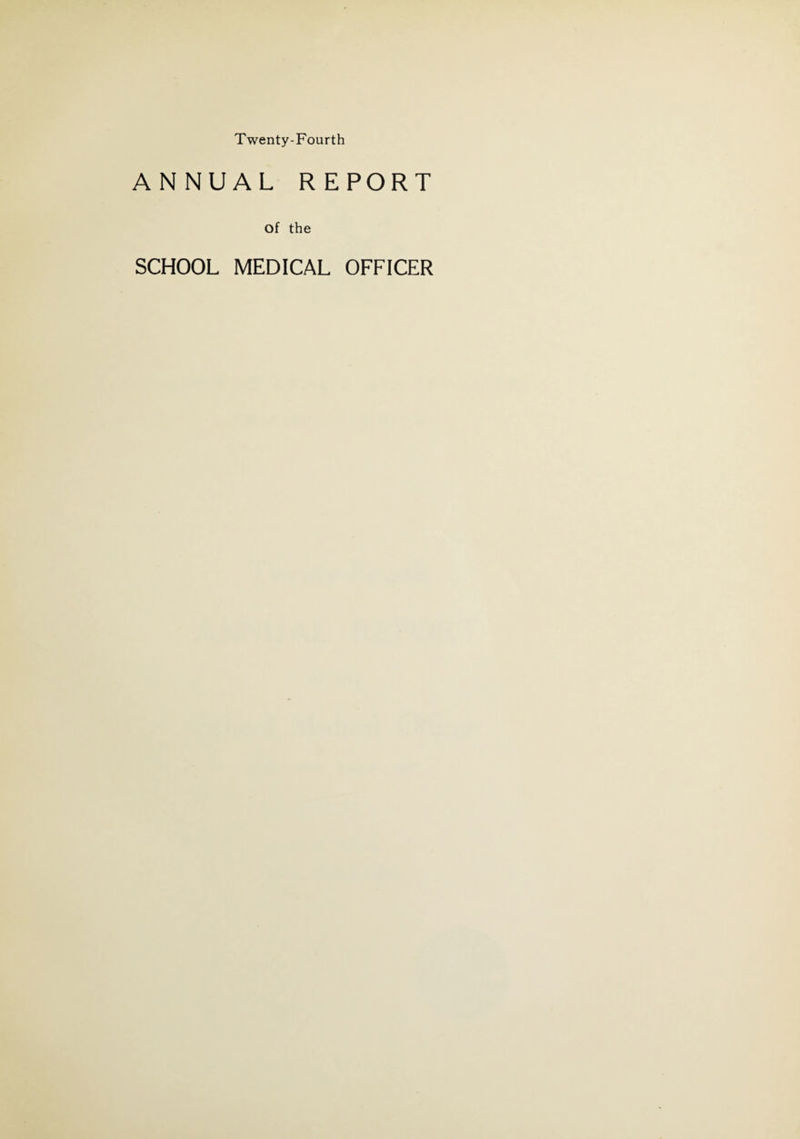 Twenty-Fourth ANNUAL REPORT Of the SCHOOL MEDICAL OFFICER