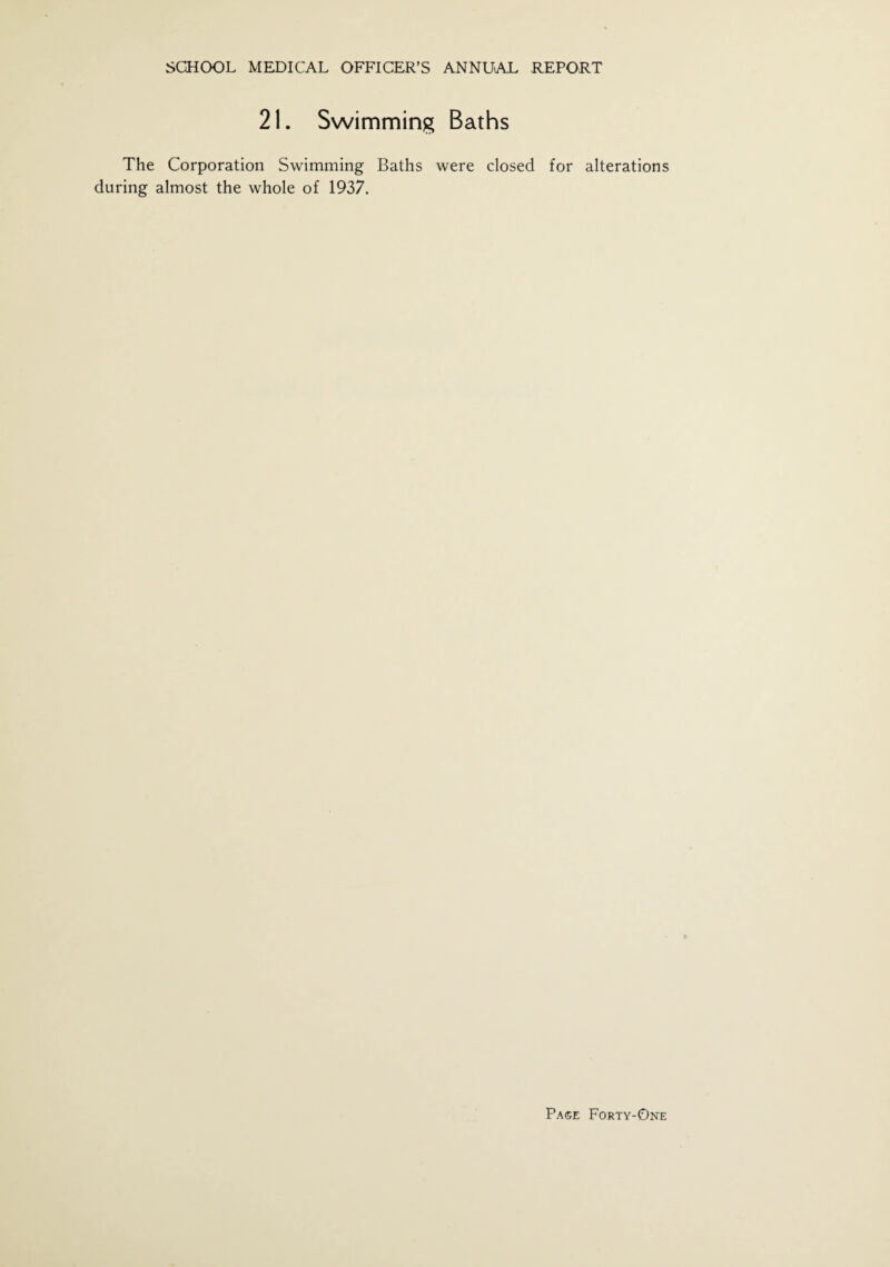 21. Swimming Baths The Corporation Swimming Baths were closed for alterations during almost the whole of 1937.