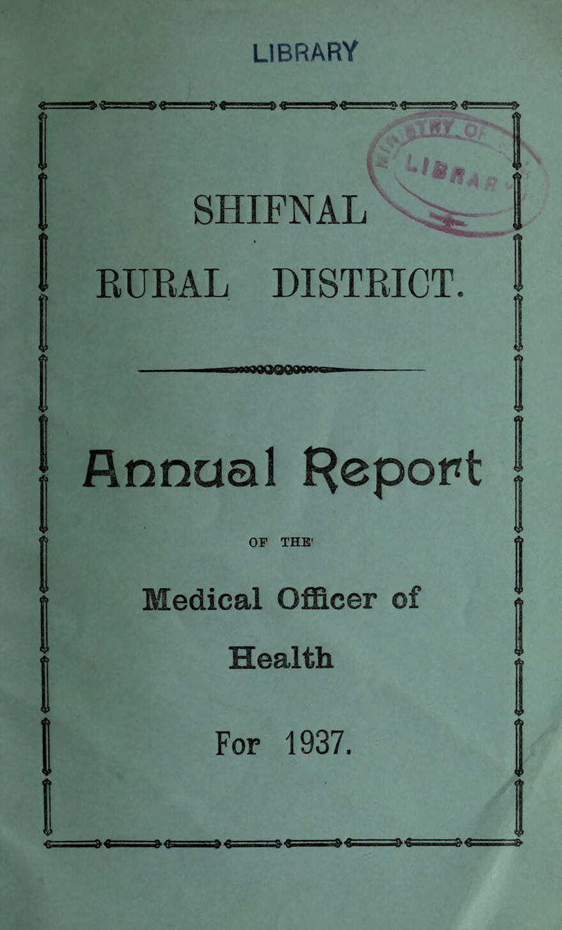 LIBRARY . I SHIFNAL RUEAL DISTRICT. MOOOOOQOOM Annual Report OF THE' Medical Officer of Health For 1937.