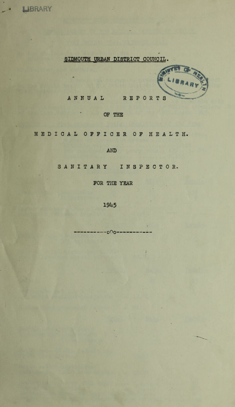 (JBRARY SIDMQUTH URBAN DISTRICT COUNCIL. ANNUAL REPO OP THE MEDICAL OFFICER OF HEALTH AND SANITARY INSPECTOR, FOR THE YEAR 1945