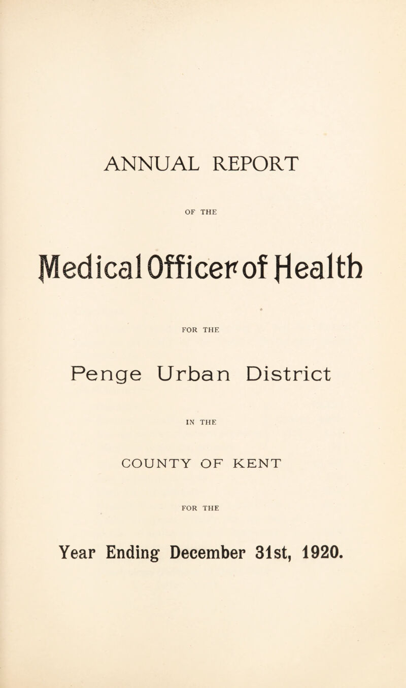ANNUAL REPORT OF THE Medical Officer of Health FOR THE Penge Urban District IN THE COUNTY OF KENT FOR THE Year Ending December 31st, 1920.