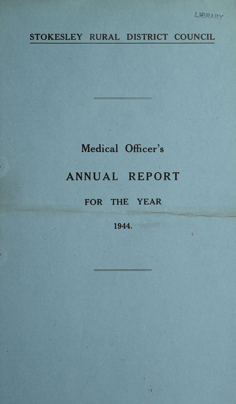 STOKESLEY RURAL DISTRICT COUNCIL Medical Officer’s ANNUAL REPORT i FOR THE YEAR 1944.