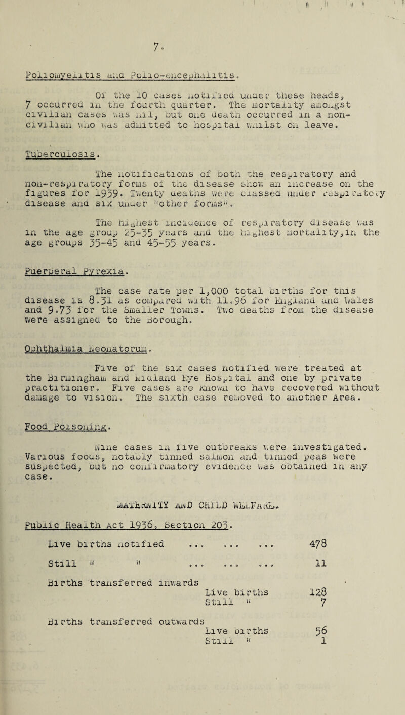 9- Midwifery Service-. At meetings held in 1939>your Committee gave consideration to the question of terminating the agreement with the County Council for the supply of midwifery by the Local Authority, under the Midwives Act 1936, and in accordance with your decision the agreement was terminated as from July 1st 1940. During the first six months of the year the Municipal Midwives attended 102 cases, 45 with doctors and 57 alone. Home Helps, This service has been continued during the year, and !!helpsi! were provided on 48 occasions, all of which were for normal maternity cases. Orthopaedic and other treatment. Under the Local Authority’s arrangements 12 children were treated by the Ophthalmic Surgeon, and 19 children by the Dental Surgeon. Ten children were referred to the Cripples Hospital, Birmingham for orthopaedic defects and 5 to the Childrens Hospital for tonsillectomy. In addition 16 children under school age were referred to Hospitals otherwise than under the Local Authority's arrangements, five to the Birmingham and Midland Eye Hospital and eleven to the Childrens Hospital. 1 have the honour to be, Ladies and Gentlemen, Your obedient Servant, Council House, Sutton Coldfield. Medical'Officer of Health. July, 1941.