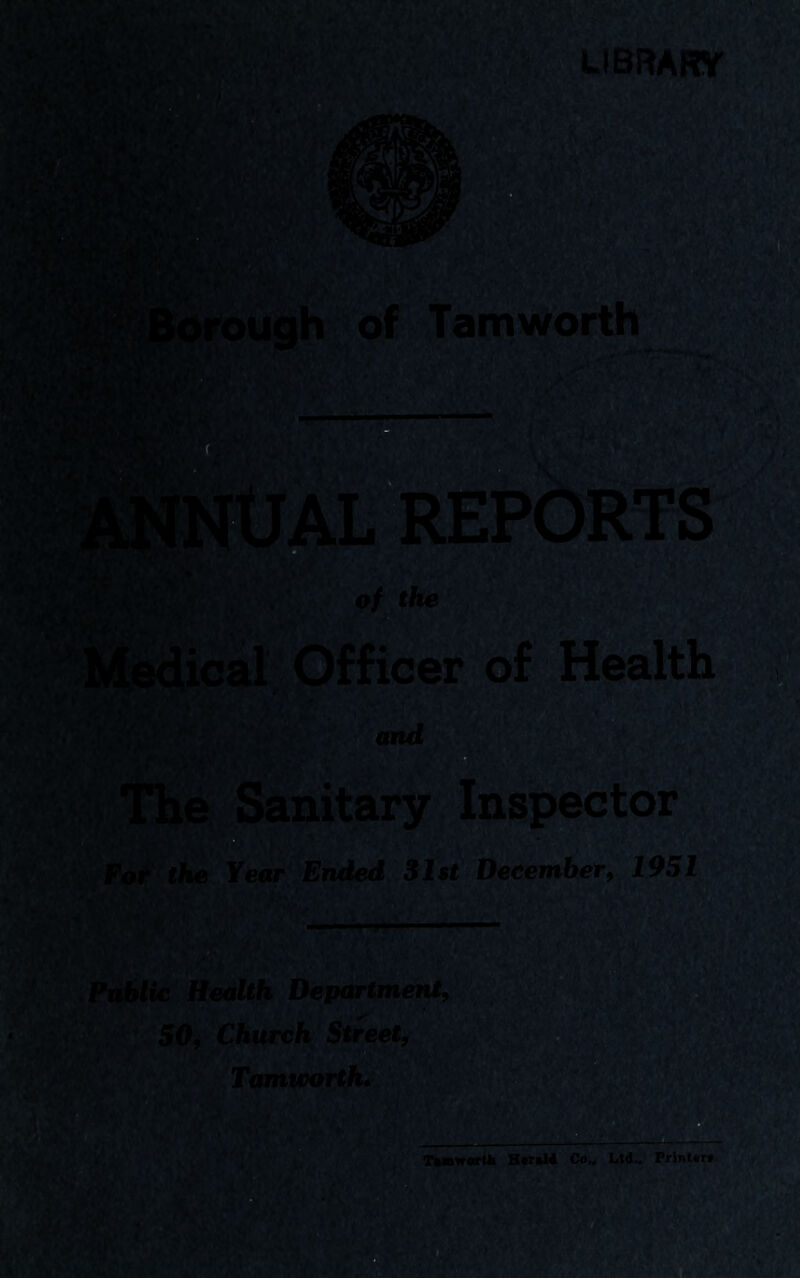 The Sanitary Inspector 1 - Fot the Year Ended $lst December, 1951 Public Health Department, 50, Church Street, Tamworth. •orUi Htrtld Co.. Ltd.. Printur*