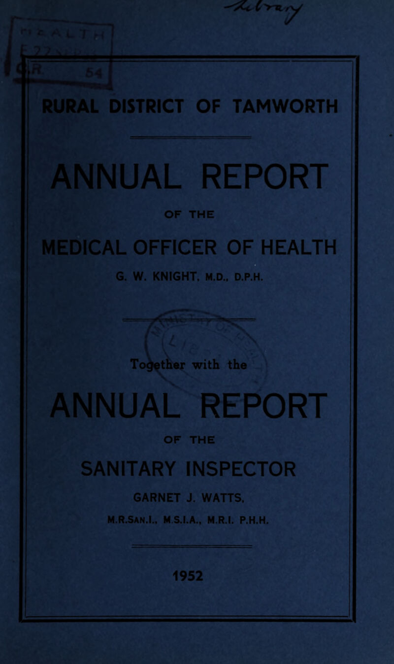 ANNUAL REPORT OF THE MEDICAL OFFICER OF HEALTH G. W. KNIGHT. M.D.. D.P.H. \ Together wit ANNUAL REPORT OF THE SANITARY INSPECTOR GARNET J. WATTS. M.R.San.L. M.S.I.A., M.R.I. P.H.H.