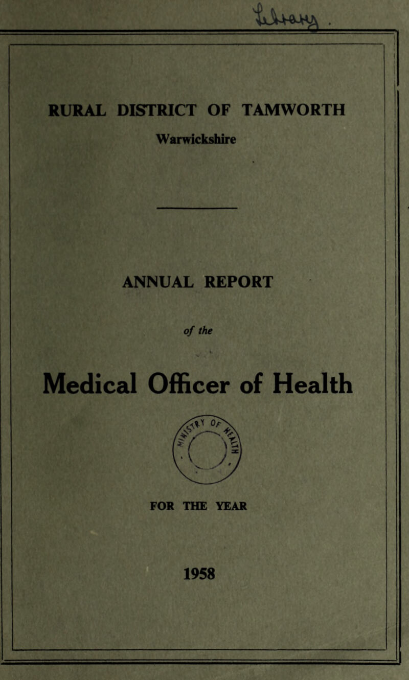 RURAL DISTRICT OF TAM WORTH Warwickshire ANNUAL REPORT of the % Medical Officer of Health FOR THE YEAR