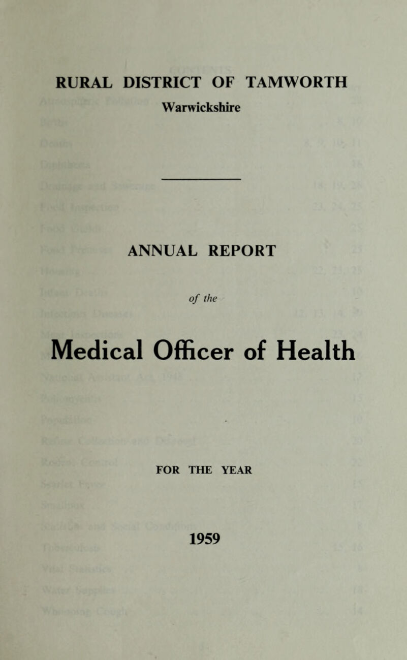 RURAL DISTRICT OF TAMWORTH Warwickshire ANNUAL REPORT of the Medical Officer of Health FOR THE YEAR 1959