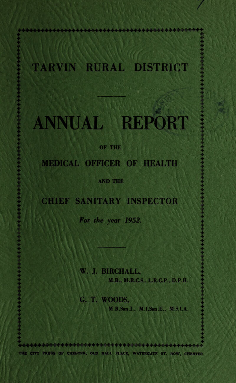 3S.' ilk ANNUAL REPORT OF THE MEDICAL OFFICER OF HEALTH AND THE CHIEF SANITARY INSPECTOR For the year 1952. W. J. BIRCHALL, M.B., M.R.C.S., L.R.C.P., D.P.H. G. T. WOODS, M.R.San.I., M.I.San.E., M.S.I.A. ■►♦♦♦♦♦444444444444444444444444444444444>44444444 TMC cm PUSS or CHEBTEK, old RaLlI PUCB, WATBPCATK ST. ROW, CRESTER. l|i <t* 4^*1**t* *1* ^*1**1**t*4**t**1* *1* *i**1* *1*t*‘f*.*!*