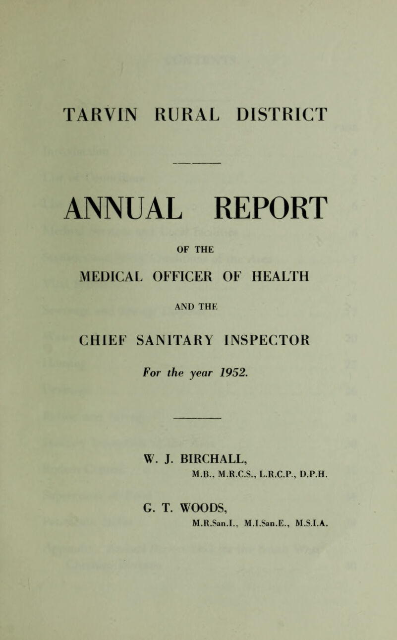 ANNUAL REPORT OF THE MEDICAL OFFICER OF HEALTH AND THE CHIEF SANITARY INSPECTOR For the year 1952. W. J. BIRCHALL, M.B., M.R.C.S., L.R.C.P., D.P.H. G. T. WOODS, M.R.San.I., M.I.San.E., M.S.I.A.