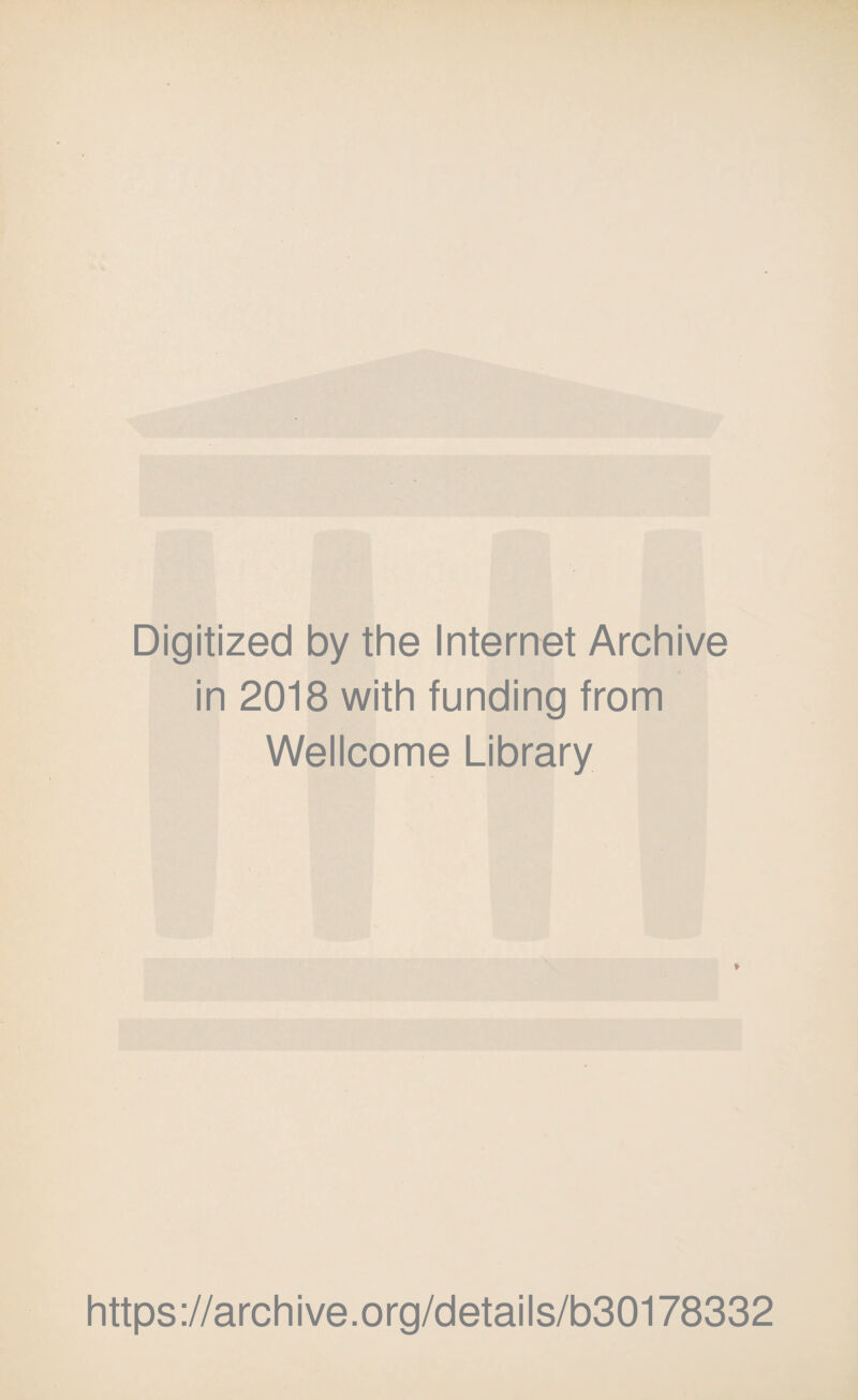 Digitized by the Internet Archive in 2018 with funding from Wellcome Library * https://archive.org/details/b30178332