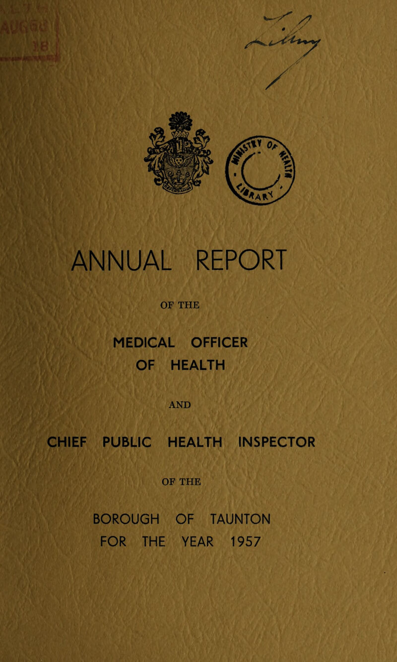 qjgMHjtfVt udw 1 /? ANNUAL REPORT OF THE MEDICAL OFFICER OF HEALTH AND CHIEF PUBLIC HEALTH INSPECTOR OF THE BOROUGH OF TAUNTON FOR THE YEAR 1957