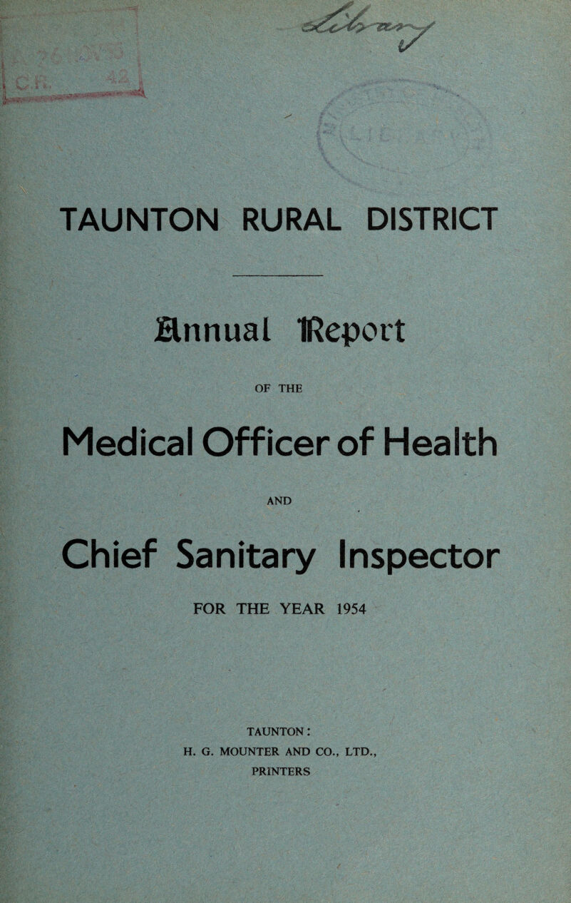 Bnnual IReport OF THE Medical Officer of Health AND Chief Sanitary Inspector FOR THE YEAR 1954 TAUNTON: H. G. MOUNTER AND CO., LTD., PRINTERS