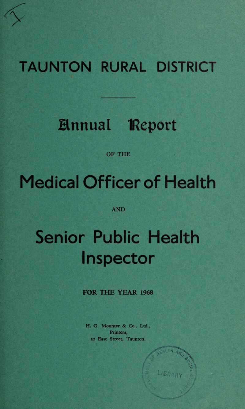 Hnnual IReport OF THE Medical Officer of Health AND Senior Public Health Inspector FOR THE YEAR 1968 H. G. Mounter & Co., Ltd., Printer*, 52 East Street, Taunton.