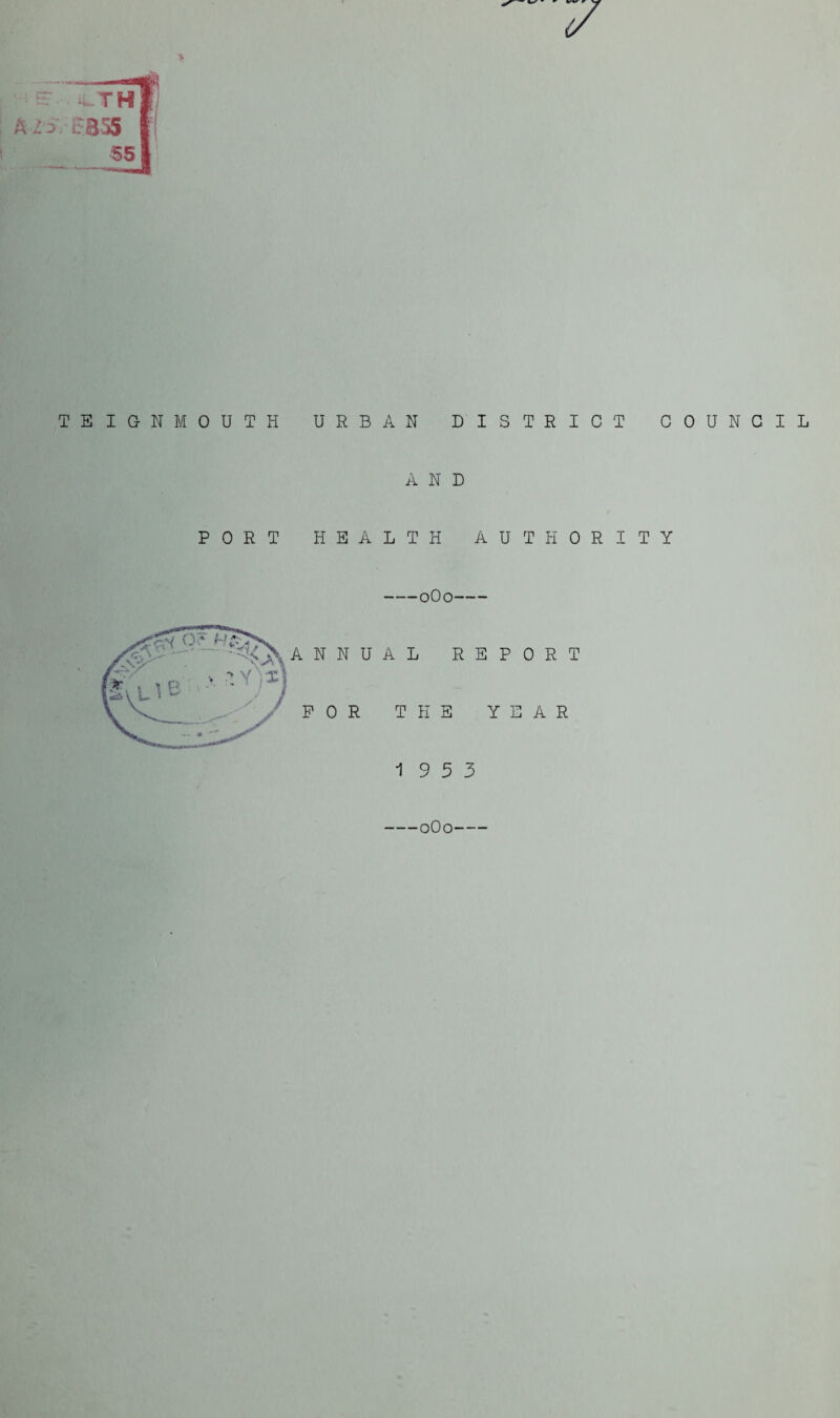 .V TE IGN MOUTH PORT URBAN DISTRICT COUNG AND HEALTH AUTHORITY -oOo- ANNUAL REPORT FOR THE YEAR I L 19 5 3 —oOo—