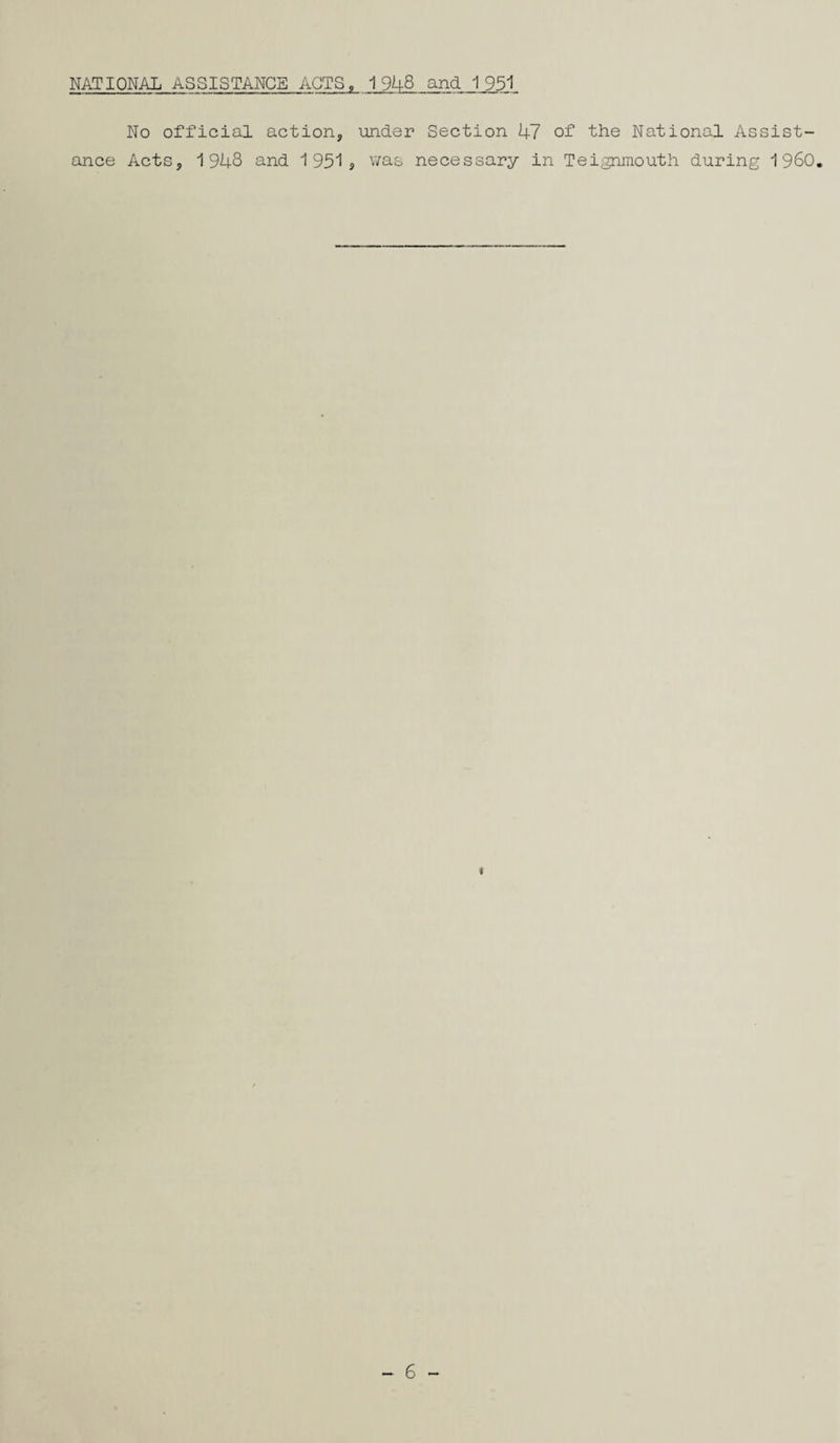 No official action, under Section 47 of the National Assist¬ ance Acts, 1948 and 1951j was necessary in Teignmouth during I960.