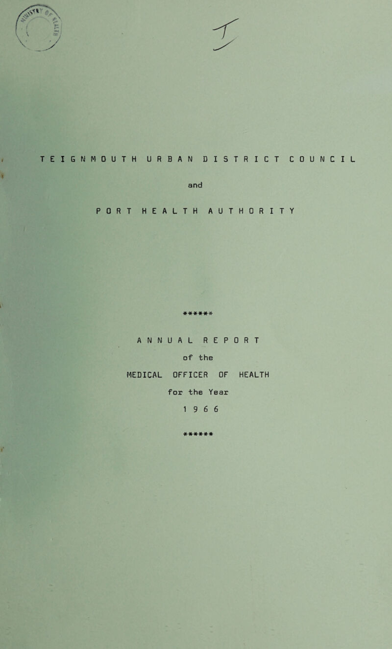 , TEIGNMOUTH URBAN DISTRICT COUNCIL V and PORT HEALTH AUTHORITY ****** ANNUAL REPORT of the MEDICAL OFFICER OF HEALTH for the Year 19 6 6 ******