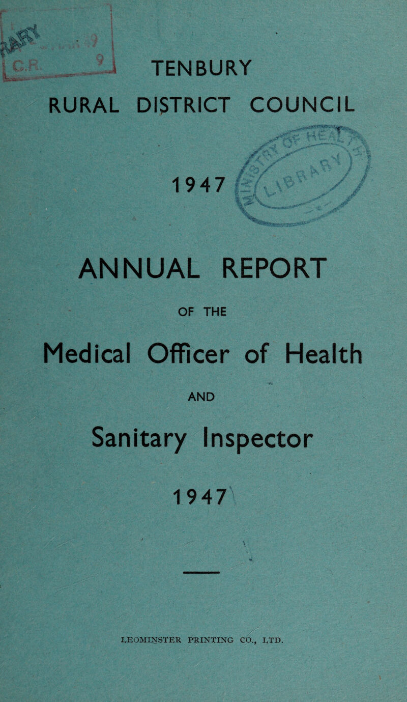 i TENBURY RURAL DISTRICT COUNCIL ^'rW‘-v.fev , ,* *-■ V. ' f : - * Jp,.hV * ' » £ u ■ ' . ^ ,jr * 'ijj. jfi 1947 TJ-L , *4*^ N^-.. ANNUAL REPORT OF THE Medical Officer of Health Sanitary Inspector 1947 « ■ m, LEOMINSTER PRINTING CO., LTD.