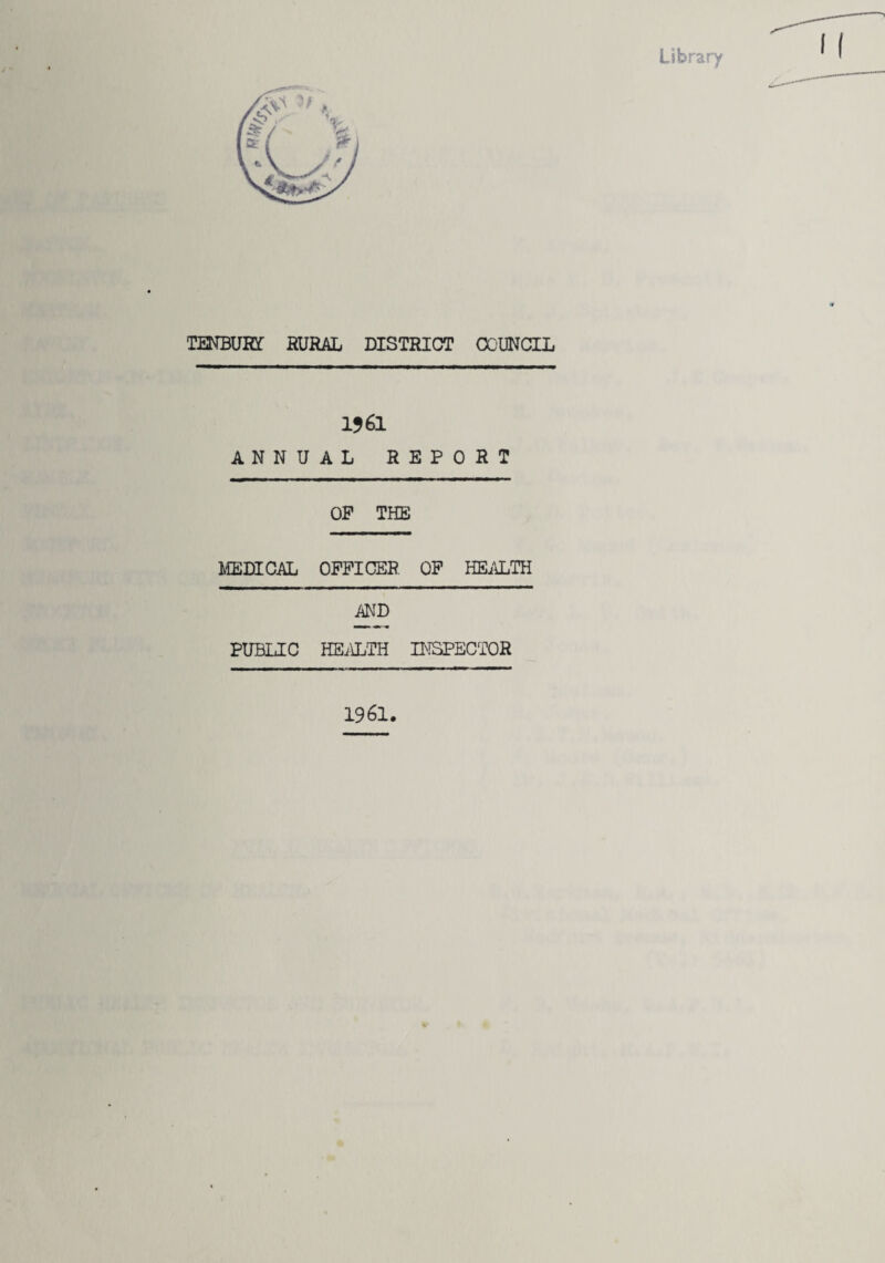 Library TENBUHf RURAL DISTRICT OCUNCIL 1561 ANNUAL REPORT OP THE LCEDTCAL OFFICER OP HEiUuTH AND PUBLIC HEilLTH INSPECTOR 1961.