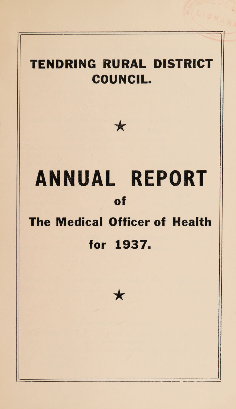 TENDRING RURAL DISTRICT COUNCIL. ★ ANNUAL REPORT of The Medical Officer of Health for 1937. ★