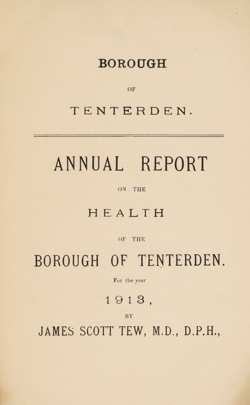 OF TENTERDEN. ANNUAL REPORT ON THE HEALTH BOROUGH OF TENTERDEN. For the year 19 13, BY