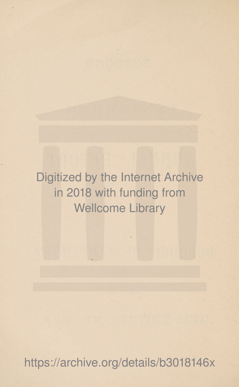 . ' f* r' Digitized by the Internet Archive in 2018 with funding from Wellcome Library https://archive.org/details/b3018146x