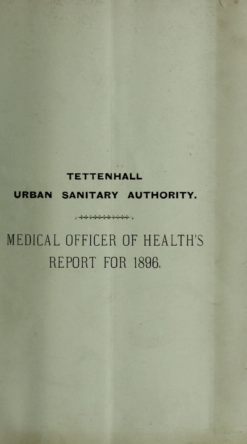 TETTENHALL URBAN SANITARY AUTHORITY. MEDICAL OFFICER OF HEALTH'S REPORT FOR 1896,