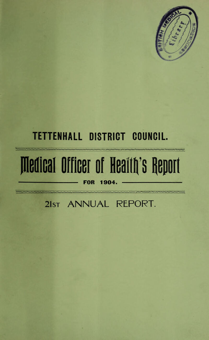 TETTENHALL DISTRICT COUNCIL. IMfcai Officer of Hit's Report - FOR 1904. - 21st ANNUAL REPORT.