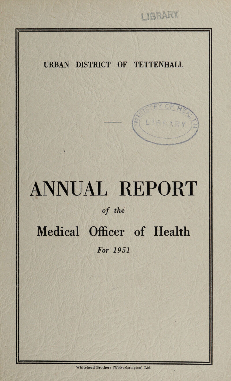 ANNUAL REPORT of the Medical Officer of Health For 1951 Whitehead Brothers (Wolverhampton) Ltd.