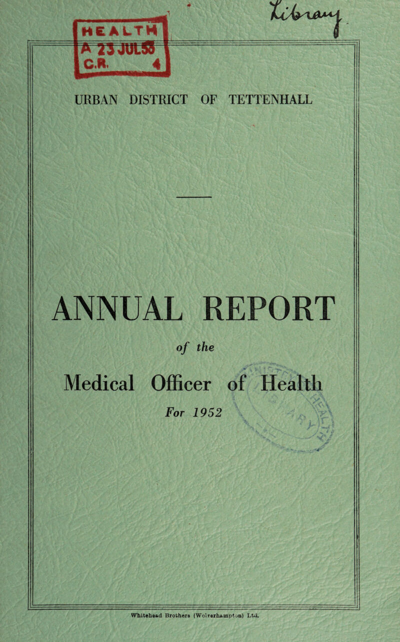 kvk'l&M, URBAN DISTRICT OF TETTENHALL ANNUAL REPORT of the Medical Officer of Health For 1952 Whitehead Brothers (Wolrerhampton) Ltd.