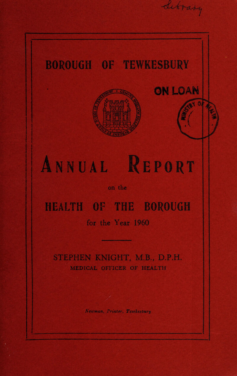 BOROUGH OF TEWKESBURY on the OF THE for the Year I960 STEPHEN KNIGHT, M.B., D.P,H MEDICAL OFFICER OF HEALTH MM tB. Mew man, Printer, Tewkesbury