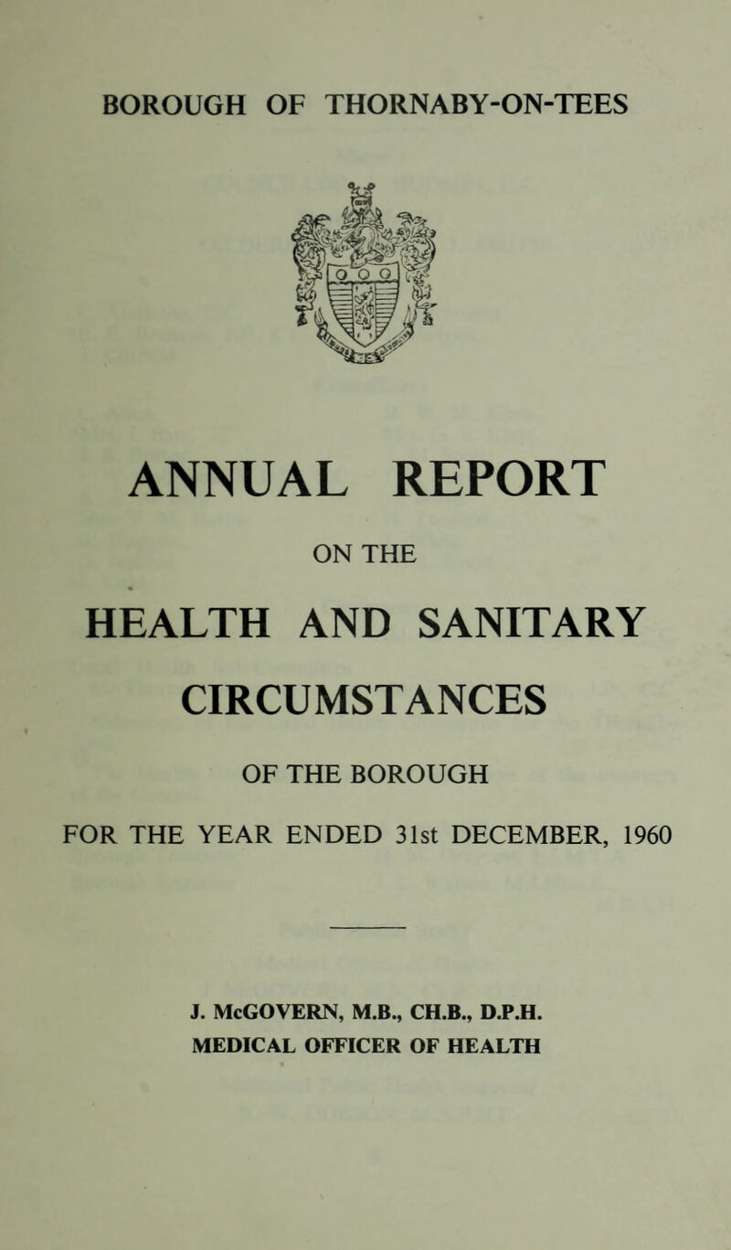 ANNUAL REPORT ON THE HEALTH AND SANITARY CIRCUMSTANCES OF THE BOROUGH FOR THE YEAR ENDED 31st DECEMBER, 1960 j. McGovern, m.b., ch.b., d.p.h. MEDICAL OFFICER OF HEALTH