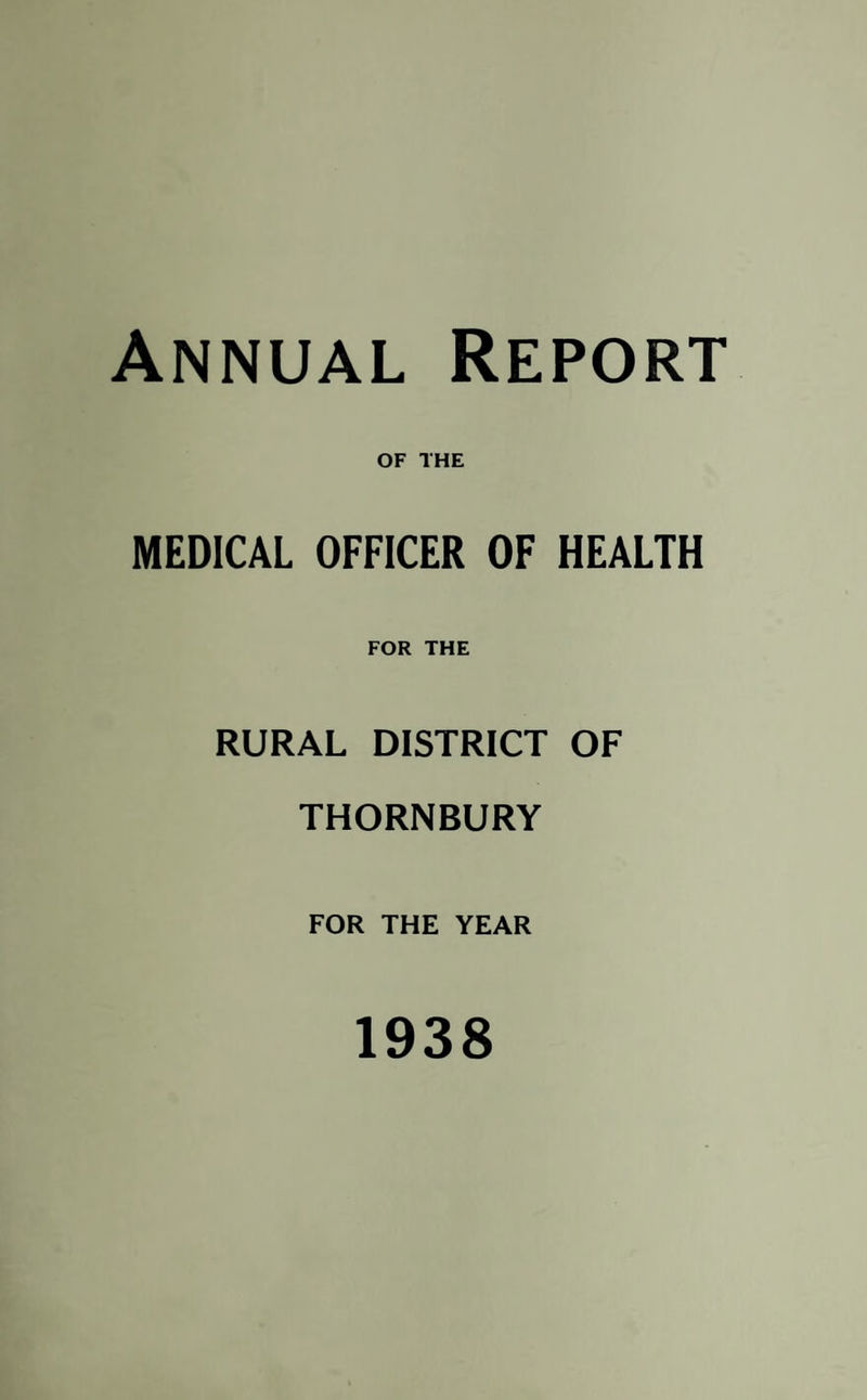 Annual Report OF THE MEDICAL OFFICER OF HEALTH FOR THE RURAL DISTRICT OF THORNBURY FOR THE YEAR 1938