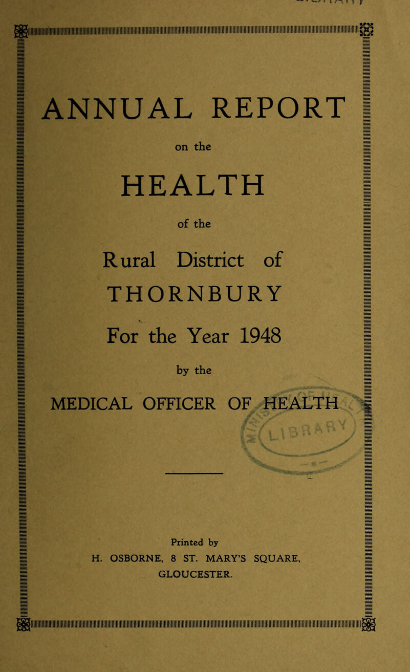 ANNUAL REPORT on the HEALTH of the Rural District of THORNBURY For the Year 1948 by the MEDICAL OFFICER OF HEALTH Printed by H. OSBORNE, 8 ST. MARY’S SQUARE, GLOUCESTER.
