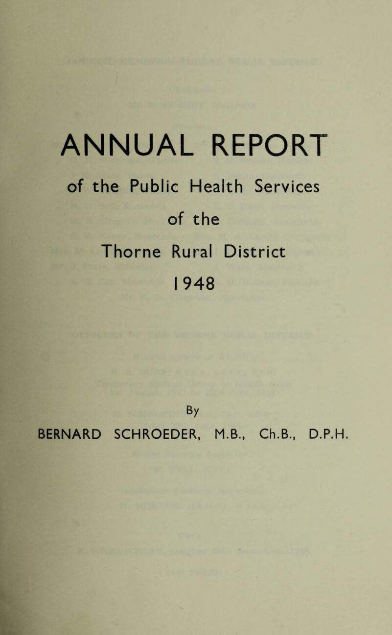 ANNUAL REPORT of the Public Health Services of the Thorne Rural District 1948 By BERNARD SCHROEDER, M.B., Ch.B., D.P.H.
