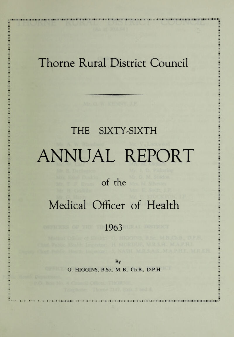 THORNE RURAL DISTRICT COUNCIL (As at 30.6.64) Chairman: Mr. A. LANAGHAN, J.P. Vice Chairman: Mr. G. W. KENNY, J.P. Members: Mr. A. W. Blanshard Mr. J. Beldon Mr. S. Cairns Mr. W. Carr Mr. E. Darlington Mrs. Ethel Duckitt Mr. T .F. Evans Mr. B. Griffiths Mr. G. Hardy Mr. J. D. Liddle Mr. V. Lockwood Mr. G. M. McDade Mr. K. Moss Mrs. M. Oldham Mr. J. D. Pickering Mr. G. M. Seddon Mrs. M. Silvester Mrs. E. Swift, J.P. Mr. E. STOCKTON, J.P. Mr. J. E, Thomas, J.P. OFFICERS OF THE THORNE RURAL DISTRICT Medical Officer of Health: G, HIGGINS, B.Sc., M.B.,Ch.B„ D.P.H, Chief Public Health Inspector: H. MORDUE, M.R.S,H., M,A.P.H.I. Deputy Chief Public Health Inspector: J, NASH, M,R,S,A,S., M.A.P.H.I., M.R.S.H. OFFICES OF THE THORNE RURAL DISTRICT Public Health Department, P.O. Box No. 4 Council Offices, THORNE,