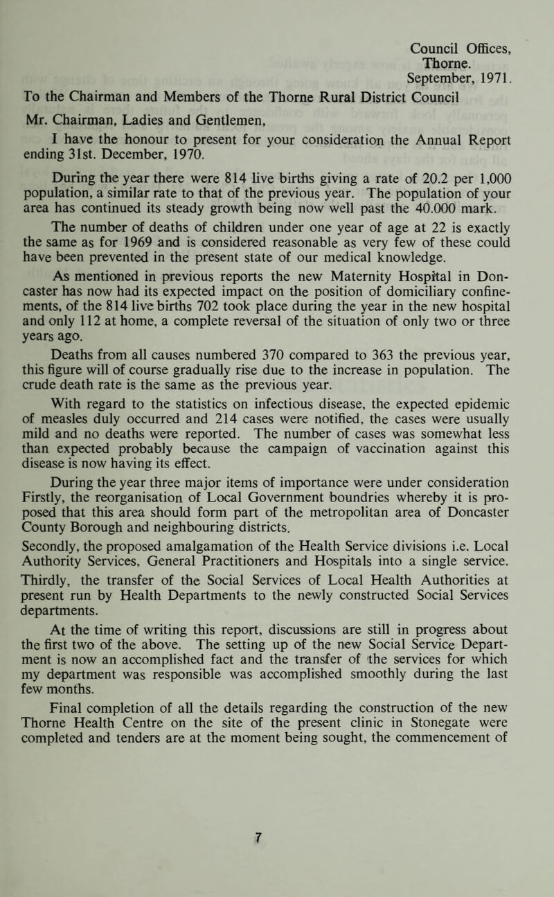 DONCASTER MATERNITY HOSPITAL Expectant mothers who desire their confinement in hospital, may apply through their own General Practitioner for admission to the General Practitioners unit of the Doncaster Maternity Hospital, which covers this area. This unit of the hospital, gives the patients general practitioner the opportunity of being present with the patient at the time of delivery. From information received from the Doncaster Maternity Hospital the following deliveries of patients from this area took place during 1970 (a) Admitted and delivered in the General Practitioners Unit :- 10 day stay in hospital 101 48 hour stay in hospital 47 (b) Admitted and delivered in Consultants Unit554 702 DENTAL TREATMENT-EXPECTANT AND NURSING MOTHERS Mothers are offered treatment during the time they are attending their General Practitioners or Local Health Authority ante-natal/post-natal clinic. They attend for treatment at a dentist of their own choice under the National Health Service. From information provided by the County Dental Officer, 6 mothers took advantage of the service provided and 6 received full treatment, at the County Council Dental Wing of Thorne Child Welfare Centre.