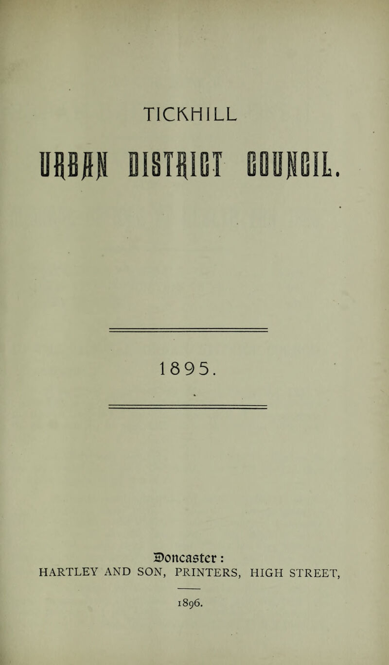 TICKHILL OUH DiSTfiiBl tOBKEIL. 1895. H>oncaster: HARTLEY AND SON, PRINTERS, HIGH STREET, 1896.