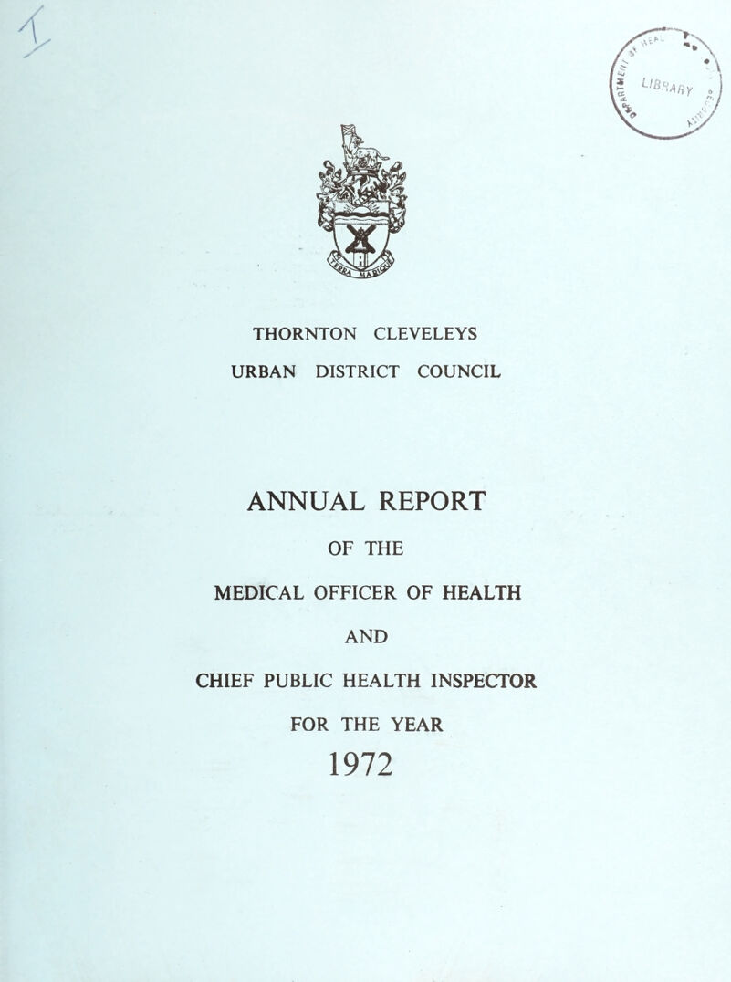 THORNTON CLEVELEYS URBAN DISTRICT COUNCIL ANNUAL REPORT OF THE MEDICAL OFFICER OF HEALTH AND CHIEF PUBLIC HEALTH INSPECTOR FOR THE YEAR 1972